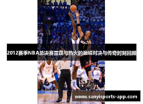 2012赛季NBA总决赛雷霆与热火的巅峰对决与传奇时刻回顾