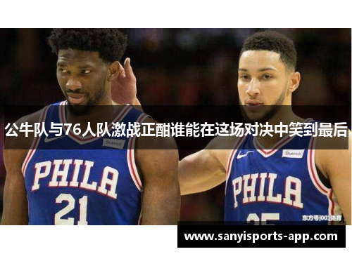公牛队与76人队激战正酣谁能在这场对决中笑到最后