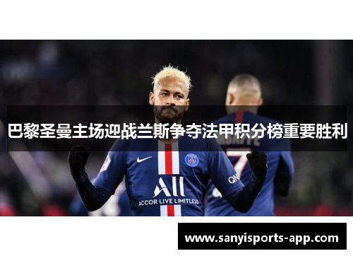 巴黎圣曼主场迎战兰斯争夺法甲积分榜重要胜利