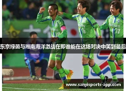 东京绿茵与湘南海洋激战在即谁能在这场对决中笑到最后